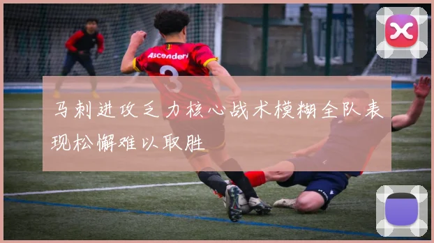 马刺进攻乏力核心战术模糊全队表现松懈难以取胜