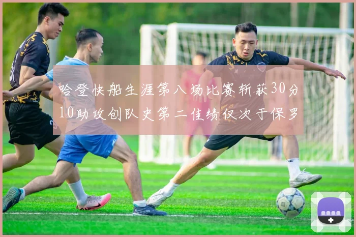 哈登快船生涯第八场比赛斩获30分10助攻创队史第二佳绩仅次于保罗