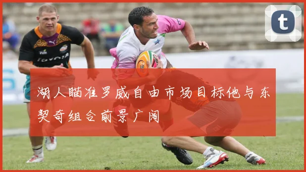 湖人瞄准罗威自由市场目标他与东契奇组合前景广阔